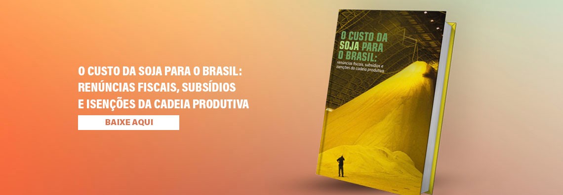 O custo da soja para o Brasil: renúncias fiscais, subsídios e isenções da cadeia produtiva
